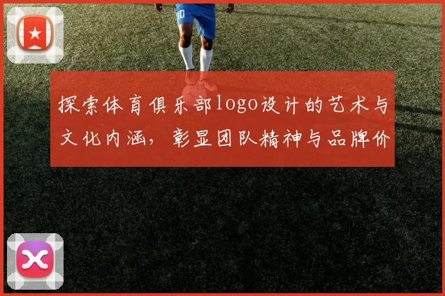 探索体育俱乐部logo设计的艺术与文化内涵，彰显团队精神与品牌价值