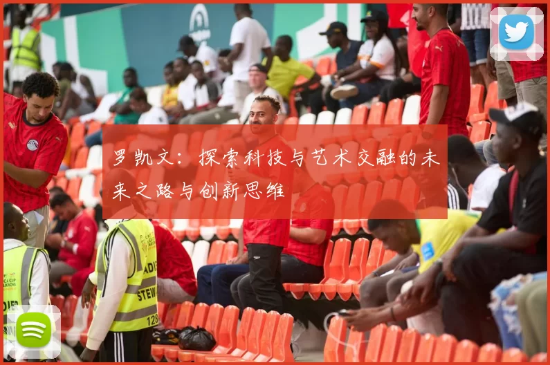罗凯文：探索科技与艺术交融的未来之路与创新思维
