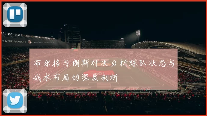 布尔格与朗斯对决分析球队状态与战术布局的深度剖析