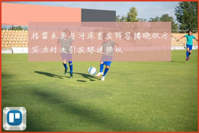 格雷米奥与河床首发阵容揭晓双方实力对决引发球迷热议