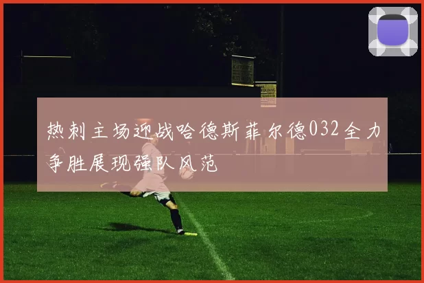 热刺主场迎战哈德斯菲尔德032全力争胜展现强队风范