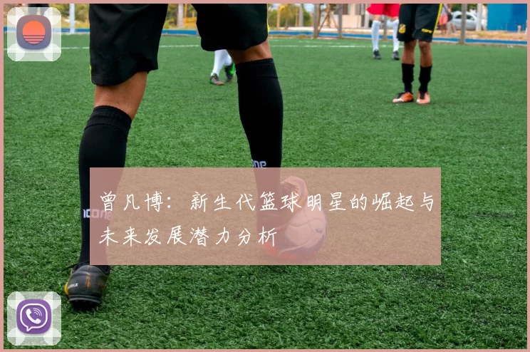 曾凡博：新生代篮球明星的崛起与未来发展潜力分析
