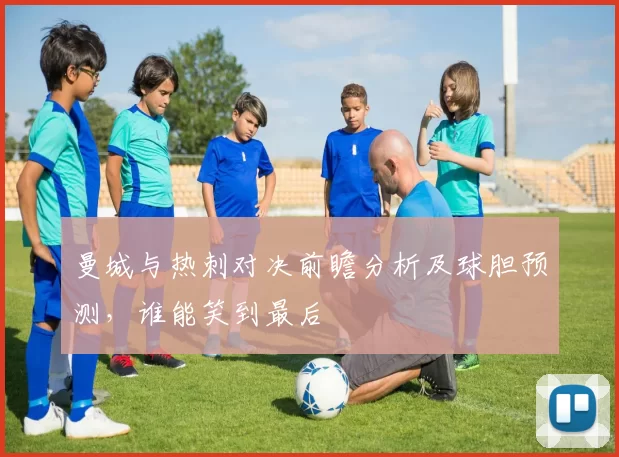 曼城与热刺对决前瞻分析及球胆预测，谁能笑到最后